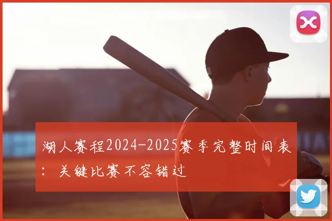 湖人赛程2024-2025赛季完整时间表：关键比赛不容错过