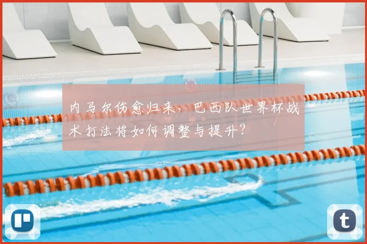 内马尔伤愈归来，巴西队世界杯战术打法将如何调整与提升？