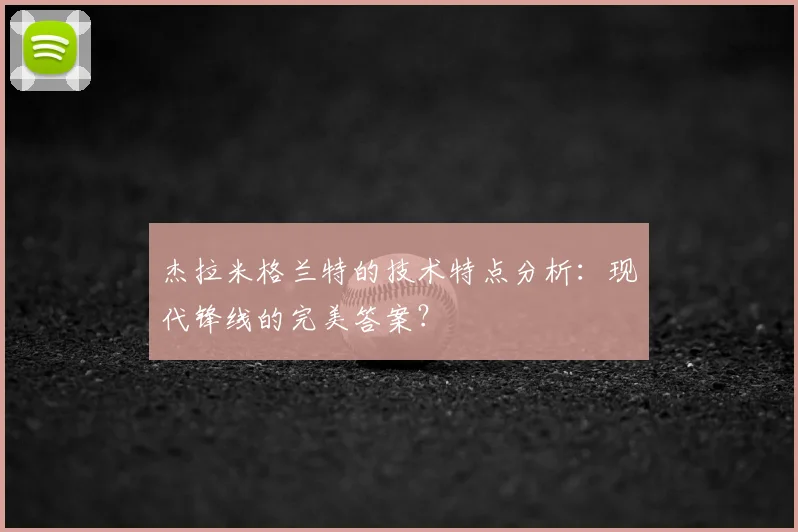 杰拉米格兰特的技术特点分析：现代锋线的完美答案？