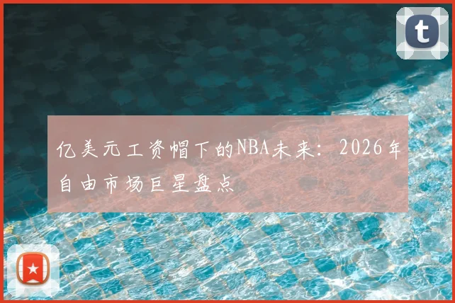 亿美元工资帽下的NBA未来：2026年自由市场巨星盘点